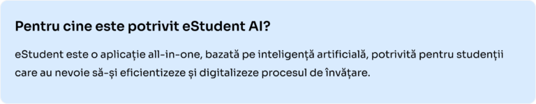 eStudent este o aplicație all-in-one, bazată pe inteligență artificială, potrivită pentru studenții care au nevoie să-și eficientizeze și digitalizeze procesul de învățare.